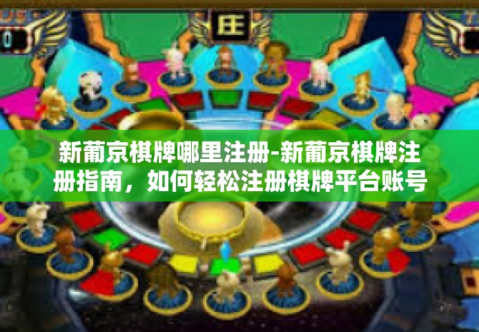 新葡京棋牌哪里注册-新葡京棋牌注册指南,如何轻松注册棋牌平台账号-新葡京棋牌哪里注册 新葡京棋牌哪里注册-新葡京棋牌注册指南,如何轻松注册棋牌平台账号-新葡京棋牌哪里注册