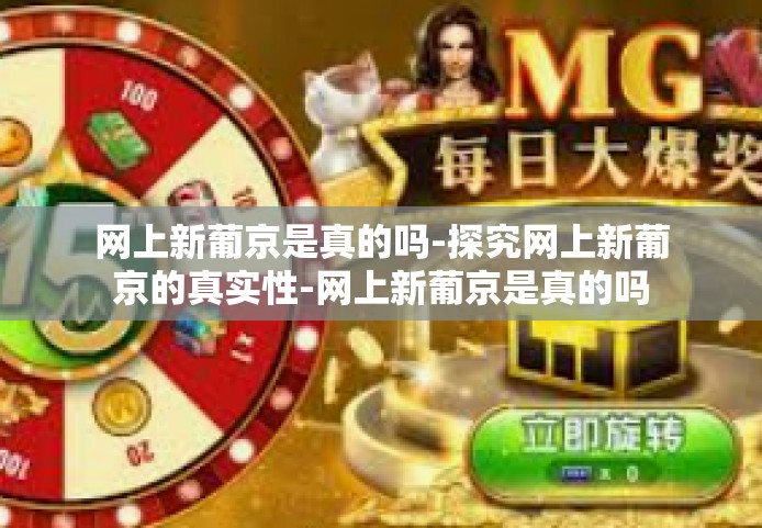 网上新葡京是真的吗-探究网上新葡京的真实性-网上新葡京是真的吗 网上新葡京是真的吗-探究网上新葡京的真实性-网上新葡京是真的吗