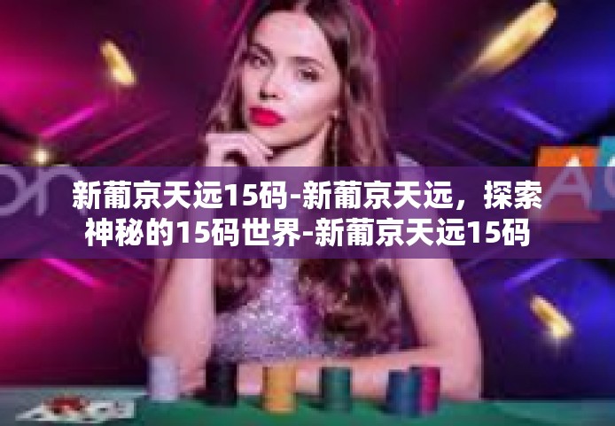 新葡京天远15码-新葡京天远，探索神秘的15码世界-新葡京天远15码