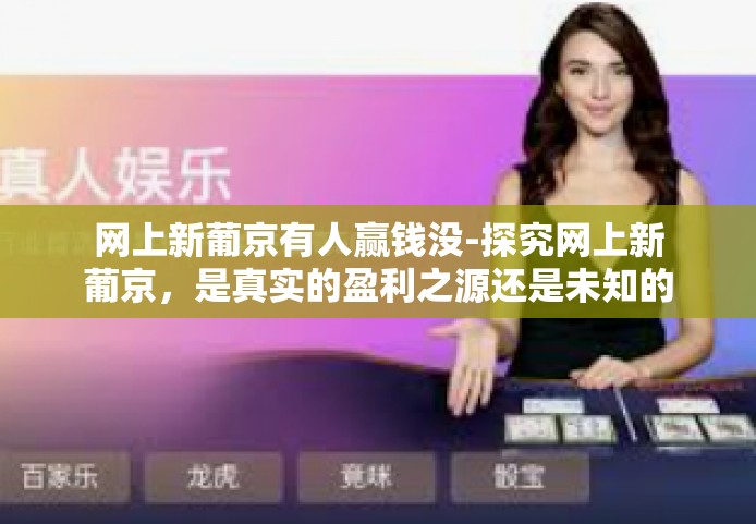 网上新葡京有人赢钱没-探究网上新葡京,是真实的盈利之源还是未知的梦境?网上新葡京有人赢钱没 网上新葡京有人赢钱没-探究网上新葡京,是真实的盈利之源还是未知的梦境?网上新葡京有人赢钱没