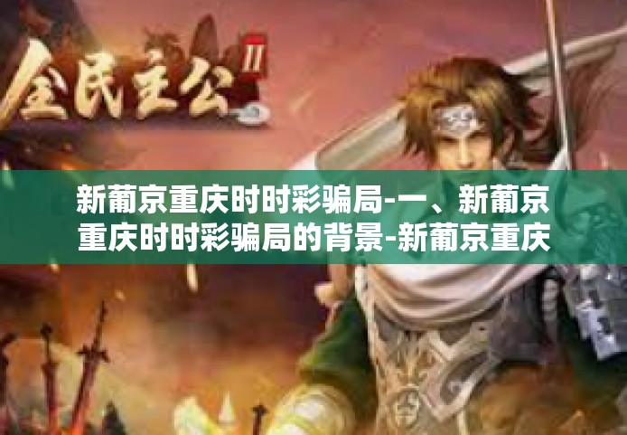 新葡京重庆时时彩骗局-一、新葡京重庆时时彩骗局的背景-新葡京重庆时时彩骗局