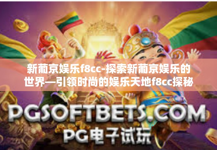 新葡京娱乐f8cc-探索新葡京娱乐的世界—引领时尚的娱乐天地f8cc探秘之旅-新葡京娱乐f8cc