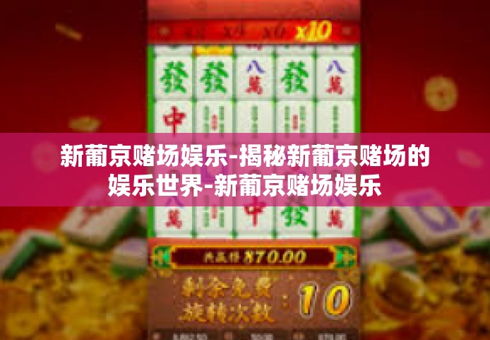 新葡京赌场娱乐-揭秘新葡京赌场的娱乐世界-新葡京赌场娱乐 新葡京赌场娱乐-揭秘新葡京赌场的娱乐世界-新葡京赌场娱乐