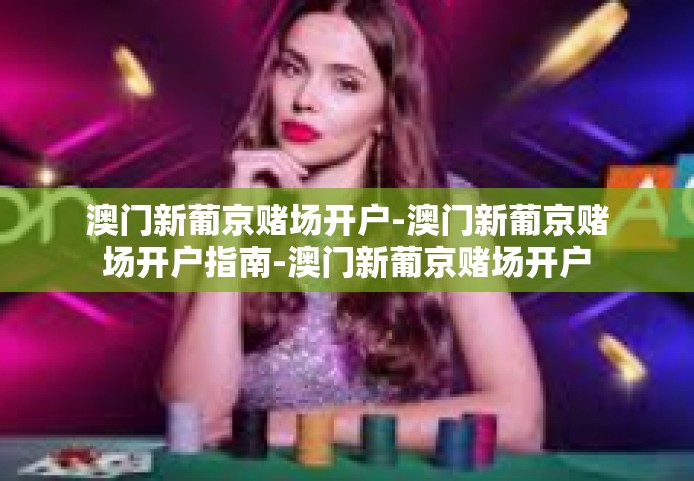 澳门新葡京赌场开户-澳门新葡京赌场开户指南-澳门新葡京赌场开户