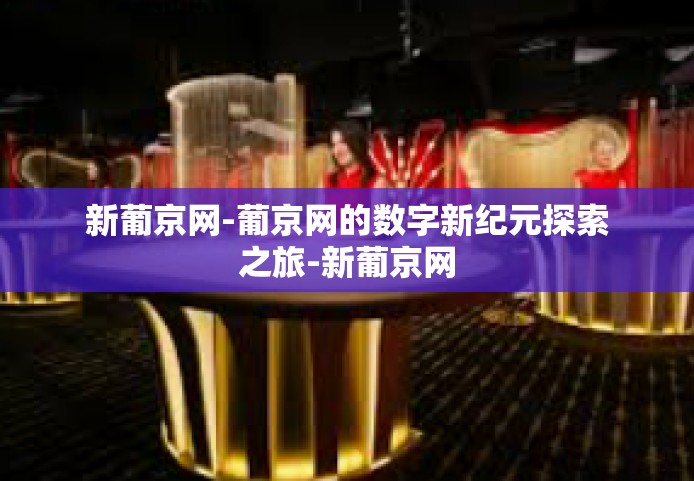 新葡京网-葡京网的数字新纪元探索之旅-新葡京网