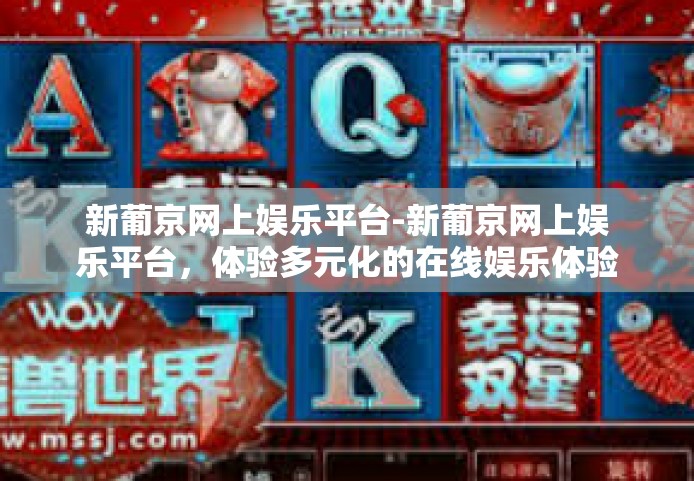 新葡京网上娱乐平台-新葡京网上娱乐平台，体验多元化的在线娱乐体验-新葡京网上娱乐平台