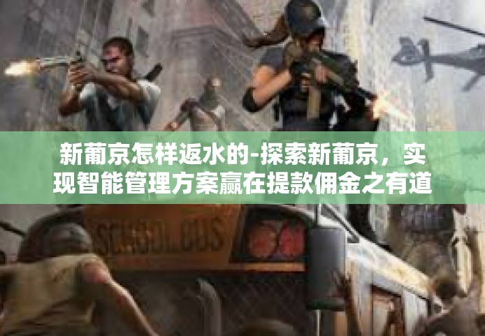 新葡京怎样返水的-探索新葡京，实现智能管理方案赢在提款佣金之有道-新葡京怎样返水的