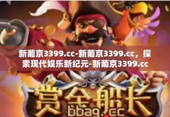 新葡京3399.cc-新葡京3399.cc，探索现代娱乐新纪元-新葡京3399.cc