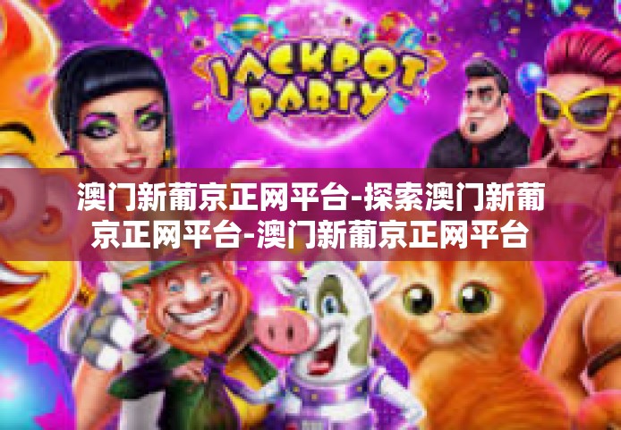 澳门新葡京正网平台-探索澳门新葡京正网平台-澳门新葡京正网平台