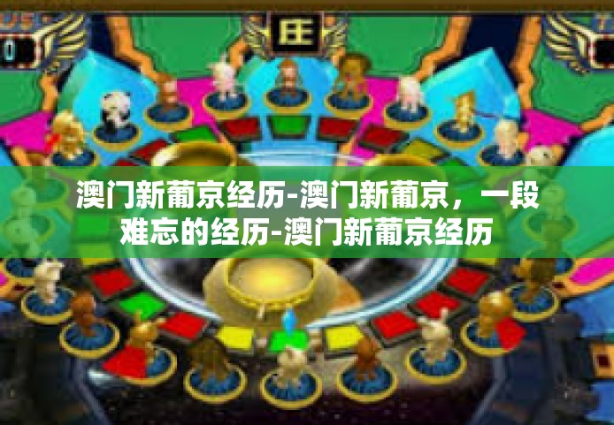 澳门新葡京经历-澳门新葡京，一段难忘的经历-澳门新葡京经历