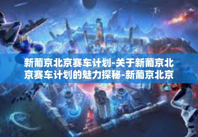 新葡京北京赛车计划-关于新葡京北京赛车计划的魅力探秘-新葡京北京赛车计划