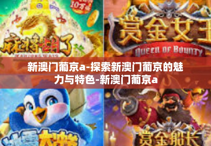 新澳门葡京a-探索新澳门葡京的魅力与特色-新澳门葡京a