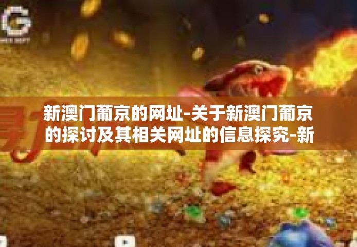 新澳门葡京的网址-关于新澳门葡京的探讨及其相关网址的信息探究-新澳门葡京的网址