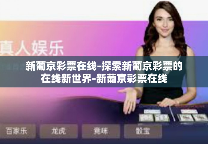 新葡京彩票在线-探索新葡京彩票的在线新世界-新葡京彩票在线
