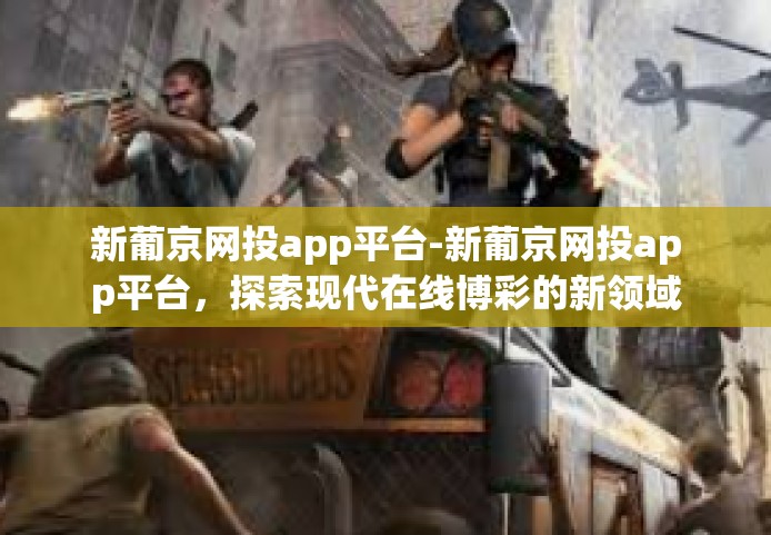 新葡京网投app平台-新葡京网投app平台，探索现代在线博彩的新领域-新葡京网投app平台