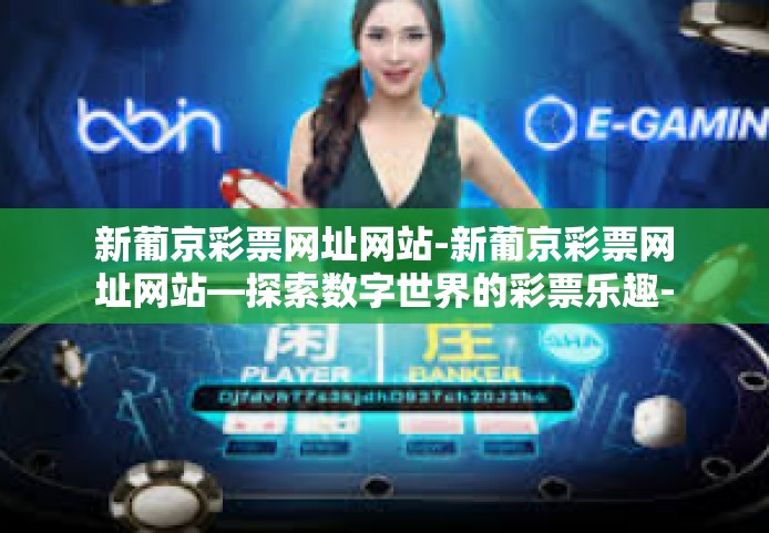 新葡京彩票网址网站-新葡京彩票网址网站—探索数字世界的彩票乐趣-新葡京彩票网址网站