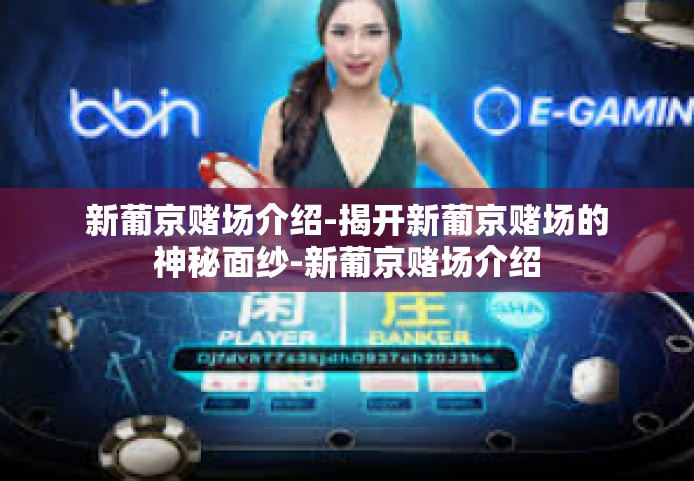 新葡京赌场介绍-揭开新葡京赌场的神秘面纱-新葡京赌场介绍