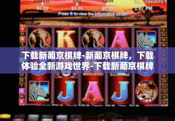 下载新葡京棋牌-新葡京棋牌,下载体验全新游戏世界-下载新葡京棋牌 下载新葡京棋牌-新葡京棋牌,下载体验全新游戏世界-下载新葡京棋牌