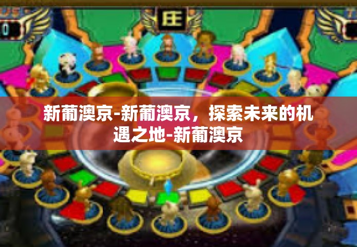新葡澳京-新葡澳京，探索未来的机遇之地-新葡澳京